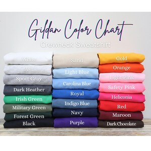 May include: Gildan Color Chart for Crewneck Sweatshirts.  The chart shows a variety of colors, including white, ash, sport gray, dark heather, Irish green, military green, forest green, black, sand, light blue, Carolina blue, royal, indigo blue, navy, purple, gold, orange, light pink, safety pink, heliconia, red, maroon, and dark chocolate.