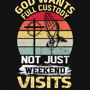 God Wants Full Custody Not Just Weekend Visits PNG - Digital Design Prints - Inspirational Quote