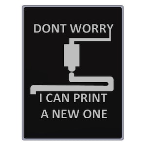 May include: Black rectangular sign with white text and a 3D printer graphic. The text reads "DONT WORRY I CAN PRINT A NEW ONE". The graphic depicts a 3D printer nozzle and printed line.