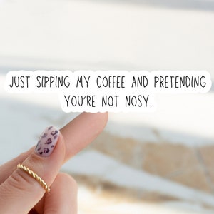 Sarcastic Quote Sticker, Just Sipping My Coffee and Pretending You&#39;re Not Nosy Sticker, Sarcastic Sayings Sticker, Funny Quote Stickers