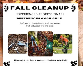 May include: A flyer advertising fall cleanup services with the text "FALL CLEANUP", "EXPERIENCED PROFESSIONALS", "REFERENCES AVAILABLE", "Leaf clean up, brush clean up, small tree services bush and garden prep and more!" and "Please call or text John at 111-222-3333 to know more details!"  The flyer is surrounded by fallen autumn leaves.