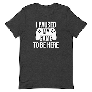 I paused my Game to Be Here | Funny Shirt Men - Gaming TShirt - Father Day Gift - Shirt for Men - Funny Gaming Tee