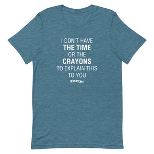 May include: Teal t-shirt featuring the white text "I DON'T HAVE THE TIME OR THE CRAYONS TO EXPLAIN THIS TO YOU" and a crayon graphic. The shirt has a crew neck and short sleeves.