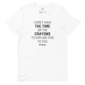 I Don&#39;t Have The Time Or The Crayons To Explain This To You | Funny Shirt, Cute Unisex Shirt, Lack of Resources, Sarcastic Shirt
