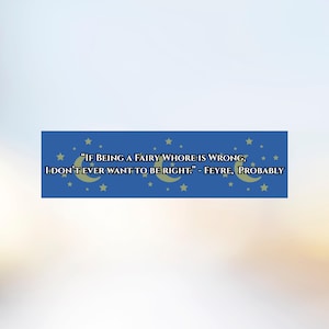 Könnte beinhalten: Ein blauer rechteckiger Aufkleber mit dem Zitat: "IF BEING A FAIRY WHORE IS WRONG, I DON'T EVER WANT TO BE RIGHT." Der Aufkleber hat ein Muster aus gelben Monden und Sternen. Das Zitat wird Feyre, Probably zugeschrieben.