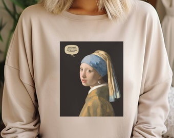 Vermeer's Girl with a Pearl Earring humorous art sweatshirt, Gift, for Artist, Artist Gift, gift for art lover, art teacher, fine art
