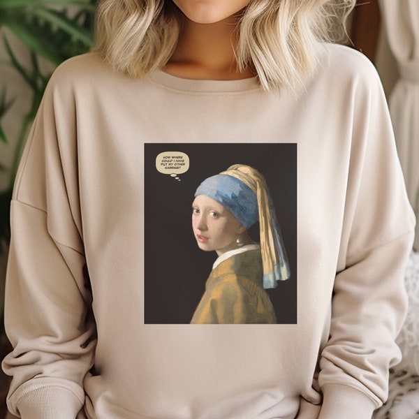 Vermeer's Girl with a Pearl Earring humorous art sweatshirt, Gift, for Artist, Artist Gift, gift for art lover, art teacher, fine art