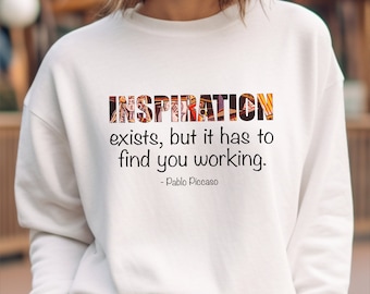 Artist Quote Picasso "Inspiration" Art Quote Sweatshirt, Gift, for Artist, Painter Shirt, Painter Gift, Artist Gifts, Art Teacher gift