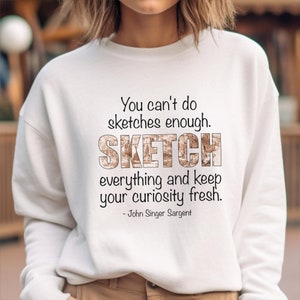 Artist John Singer Sargent Sketching Quote Sweatshirt, Gift, for Artist, Painter Shirt, Art Shirt, Painter Gift, Art Teacher Gift