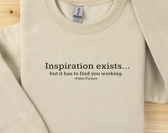 Picasso quote sweatshirt - Inspiration exists, but it has to find you working, Gift, for Artist, Artist Gift, teacher, art lover
