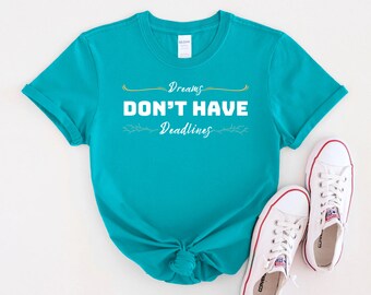 dreams don&#39;t have deadline- Uplifting T-shirt, Unisex Shirts, Motivational Shirt, Positive Gift, and a powerful message of positivity.