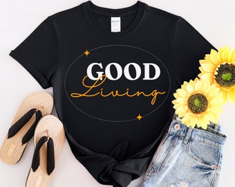 Good Living- Uplifting T-shirt, Unisex Shirts, Motivational Shirt,  Positive Gift,  and a powerful message of positivity.
