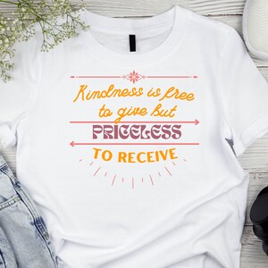 Kindness is free to give but PRICELESS to receive-Uplifting T-shirt, Unisex Shirts, Motivational Shirt, Positive Gift, and a power message o