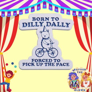 May include: A white sticker with blue text that reads "Born to Dilly Dally, Forced to Pick Up the Pace". A cartoon bear riding a bicycle is in the center of the sticker. The sticker is set against a colorful circus tent background.