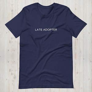 Late Adopter T-shirt, Tshirt Women, Tshirt Men, Slogan Tshirt, Clothing Gift