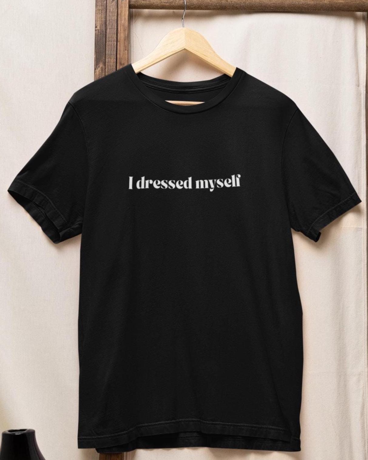 i dress myself shirt Dress Yourself In Love T-Shirt