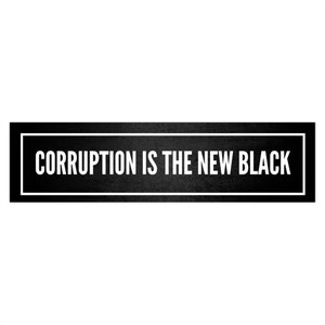 May include: Black and white sign with the text "CORRUPTION IS THE NEW BLACK" in a white sans-serif font.