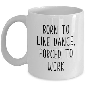 Line Dance Gifts, Funny Line Dancing Mug, Gift For Line Dancer,  Born To Line Dance, Forced To Work, Mother&#39;s Day Gift, Father&#39;s Day Gift