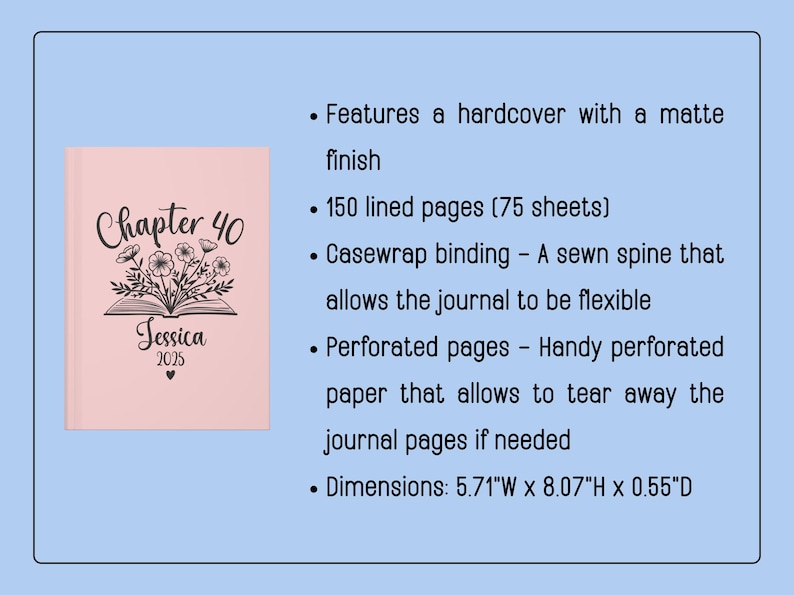 May include: A pink hardcover journal with the text "Chapter 40" and "Jessica 2025" on the front cover. The journal has 150 lined pages, casewrap binding, and perforated pages. It measures 5.71 inches wide, 8.07 inches high, and 0.55 inches deep.