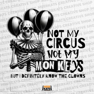 May include: Black and white illustration featuring a skeleton dressed as a clown holding three black and white balloons. The text reads "NOT MY CIRCUS, NOT MY MONKEYS, BUT I DEFINITELY KNOW THE CLOWNS."