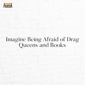 May include: White brick wall background with the text "Imagine Being Afraid of Drag Queens and Books" in black.
