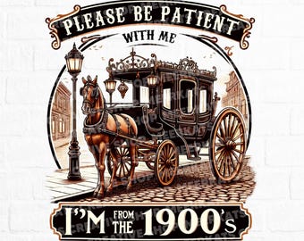Please Be Patient with Me Png, I'm From The 1900s Png, Vintage Design Png, Retro Quote Png, Humor Png, Vintage Graphic Shirt, 1900s Png
