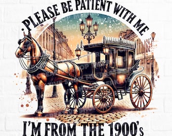 Please Be Patient with Me Png, I'm From The 1900s Png, Vintage Design Png, Retro Quote Png, Humor Png, Vintage Graphic Shirt, 1900s Png