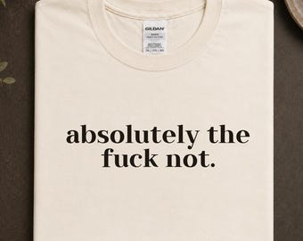 Absolutely The F*ck Not Shirt, Funny Sarcastic Tee, Bold Attitude Shirt, Dark Humor Graphic Tee, Snarky Statement Shirt, WWUM