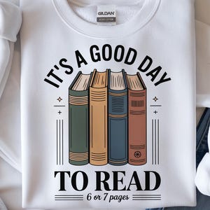 May include: White sweatshirt with the text "IT'S A GOOD DAY TO READ" above a graphic of four books. The books are in shades of green, gold, blue, and brown. The text "6 or 7 pages" is below the books.