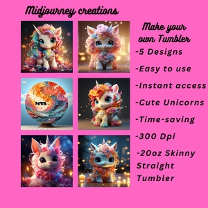 May include: A collection of digital art featuring cute unicorn designs. The image includes text that reads "Midjourney creations" and "Make your own Tumbler - 5 Designs - Easy to use - Instant access - Cute Unicorns - Time-saving - 300 Dpi - 20oz Skinny Straight Tumbler."