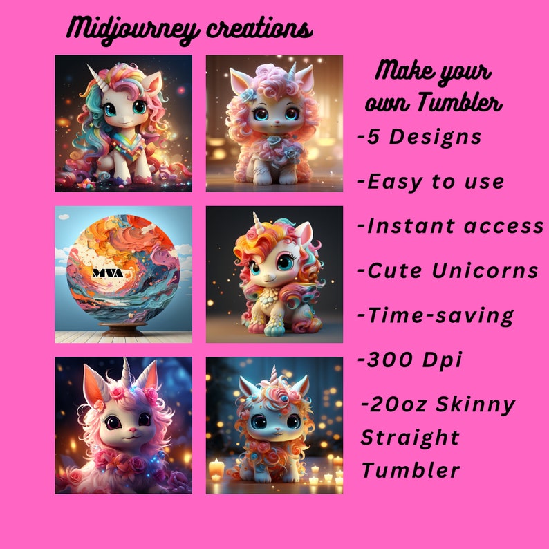 May include: A collection of digital art featuring cute unicorn designs. The image includes text that reads "Midjourney creations" and "Make your own Tumbler - 5 Designs - Easy to use - Instant access - Cute Unicorns - Time-saving - 300 Dpi - 20oz Skinny Straight Tumbler."