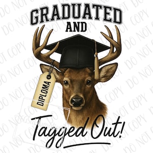 May include: A brown deer wearing a black graduation cap with a tassel. The deer has a diploma tag hanging from its antlers. The text "Graduated and Tagged Out!" is written below the deer.