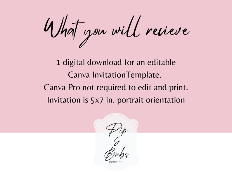 May include: A digital invitation template with the text "What you will receive". The template is 5x7 inches in portrait orientation and is editable in Canva. The design includes a logo that says "Pip & Bubs PRINT CO" on a pink background.