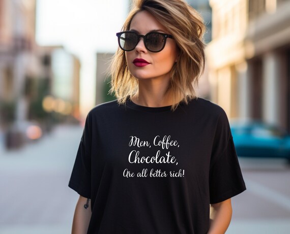 Funny Tshirt for Women:" Men, Coffee, Chocolate are all better rich"   gift for her, gift for wife, funny tshirt, sarcastic tshirt