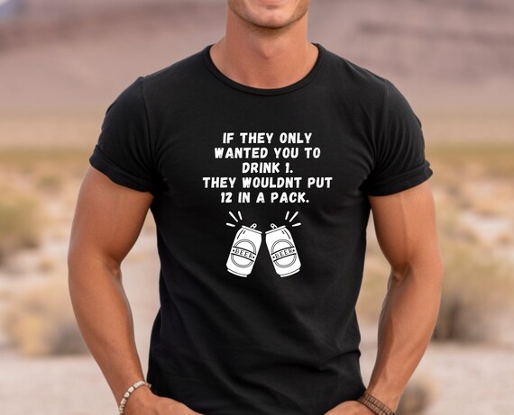 Comical Beer Lover's Shirt: 'If They Only Wanted You to Drink 1, They Wouldn't Put 12 in a Pack'