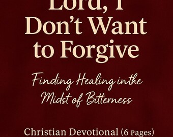 Lord, I Don’t Want to Forgive—Finding Healing in the midst of Bitterness