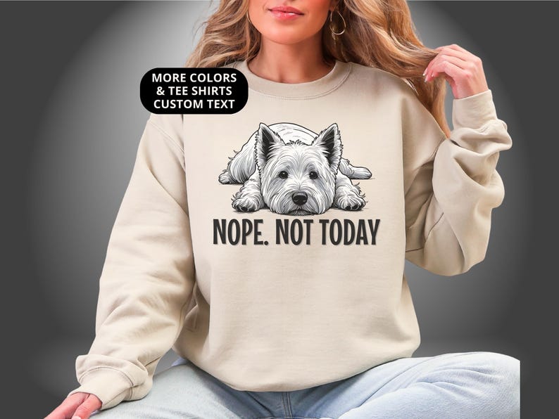 May include: Beige sweatshirt featuring a black and white illustration of a West Highland White Terrier dog. The text "NOPE. NOT TODAY" is below the dog. The top left corner has the text "MORE COLORS & TEE SHIRTS CUSTOM TEXT".