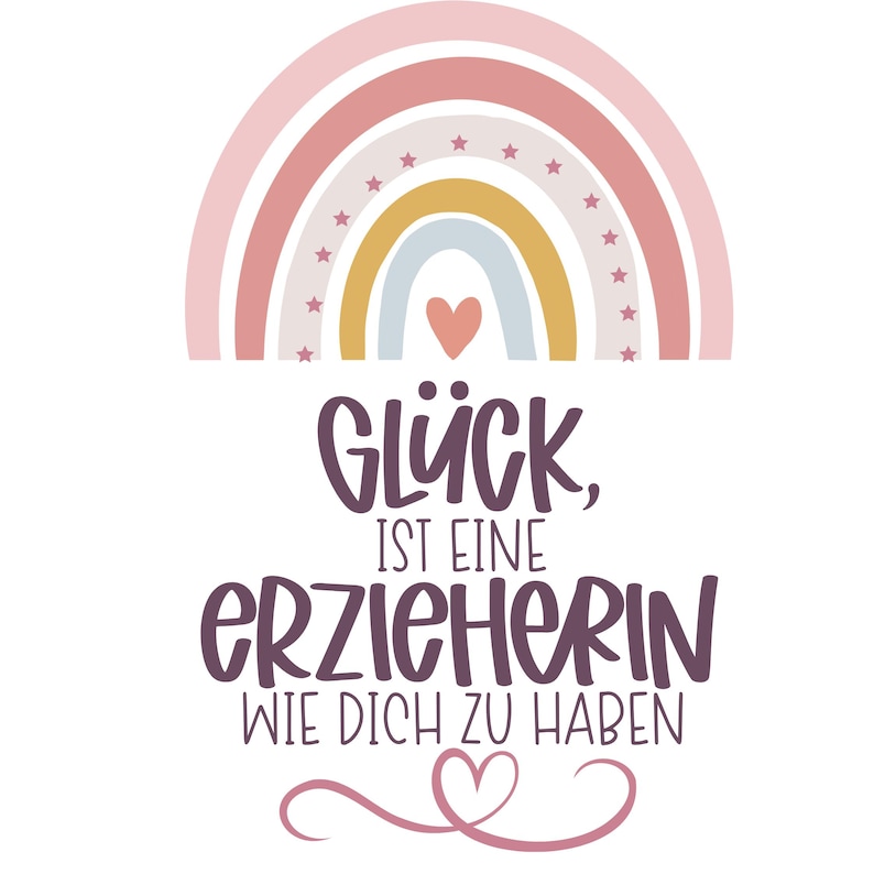 May include: A graphic design featuring a pastel rainbow with small stars and a central heart. Below the rainbow, the text reads: GL&Uuml;CK, IST EINE ERZIEHERIN WIE DICH ZU HABEN, followed by a decorative pink heart-shaped swirl at the very bottom.