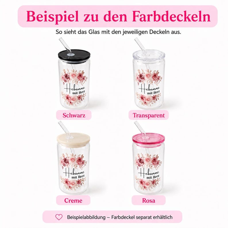 May include: Four clear glass tumblers with glass straws, each featuring a floral design and the text "Hebamme mit Herz". The tumblers have different colored lids: black, transparent, cream, and pink. The image includes the text "Beispiel zu den Farbdeckeln", "So sieht das Glas mit den jeweiligen Deckeln aus", and "Beispielabbildung &ndash; Farbdeckel separat erh&auml;ltlich".