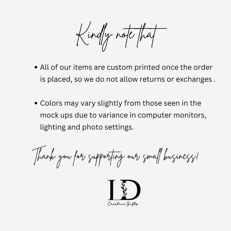 May include: A white informational graphic with black text that reads: Kindly note that. All of our items are custom printed once the order is placed, so we do not allow returns or exchanges. Colours may vary slightly. Thank you for supporting our small business! LD Creative Gifts logo at the bottom.