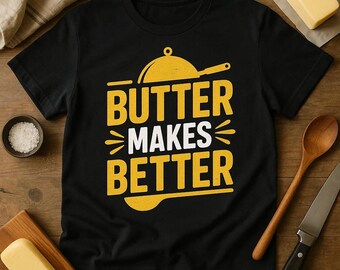 BUTTER MAKES BETTER Cooking Themed T-Shirt, Bold Typography Chef Shirt, Culinary Gift for Food Lovers, Kitchen Humor Tee