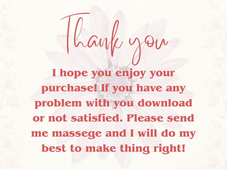 May include: A digital image with the words "Thank you" in a cursive font. The text "I hope you enjoy your purchase! If you have any problem with you download or not satisfied. Please send me massege and I will do my best to make thing right!" is also included.