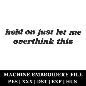Puede incluir: Gráfico de texto en blanco y negro que dice "hold on just let me overthink this". Debajo del texto hay un rectángulo negro con texto blanco que dice "MACHINE EMBROIDERY FILE PES | XXX | DST | EXP | HUS".