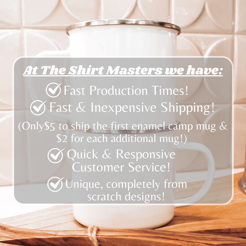 May include: White enamel camp mug with a silver rim and handle. Text on the mug reads "At The Shirt Masters we have:  ✔Fast Production Times! ✔Fast & Inexpensive Shipping! (Only$5 to ship the first enamel camp mug & $2 for each additional mug!) ✔Quick & Responsive Customer Service! ✔Unique, completely from scratch designs!"