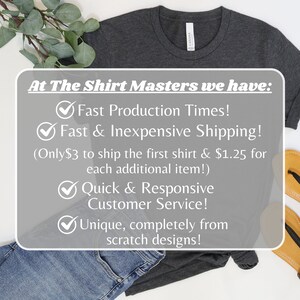 May include: A dark gray t-shirt with the text "At The Shirt Masters we have:" and a list of checkmarks with the following text: "Fast Production Times!", "Fast & Inexpensive Shipping! (Only $3 to ship the first shirt & $1.25 for each additional item!)", "Quick & Responsive Customer Service!" and "Unique, completely from scratch designs!"