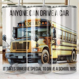 May include: A yellow school bus with the text "SCHOOL BUS" on the side. The bus is driving down a road with a white background. The text "ANYONE CAN DRIVE A CAR IT TAKES SOMEONE SPECIAL TO DRIVE A SCHOOL BUS" is printed on the tumbler.