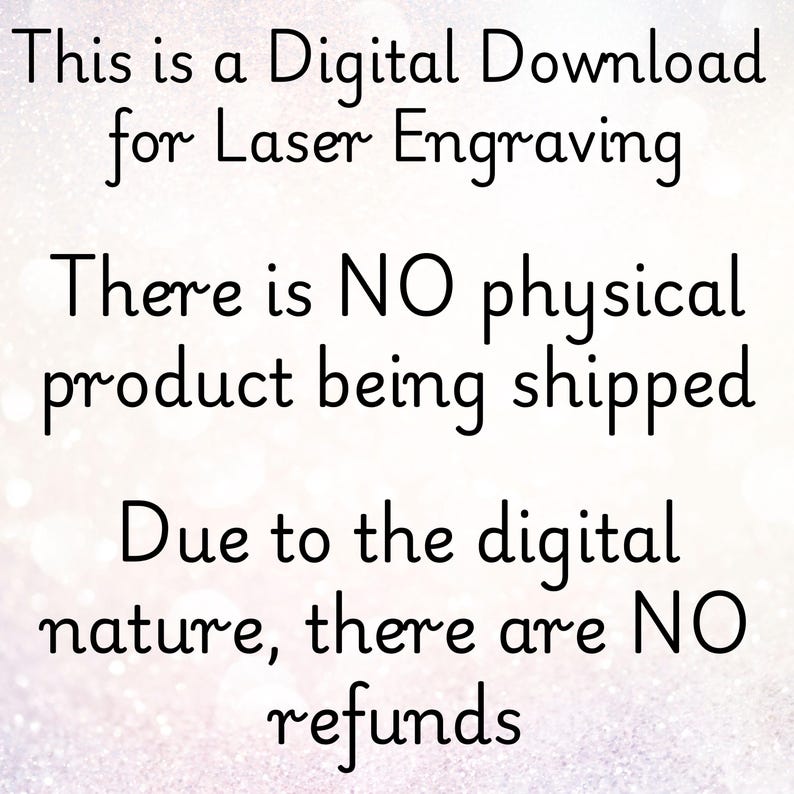 May include: Text on a white background that reads: "This is a Digital Download for Laser Engraving. There is NO physical product being shipped. Due to the digital nature, there are NO refunds."
