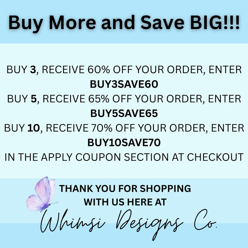 May include: A blue and white graphic with text that reads "Buy More and Save BIG!!!" and lists discounts for buying 3, 5, or 10 items. The text also includes the coupon codes "BUY3SAVE60", "BUY5SAVE65", and "BUY10SAVE70". The graphic also includes the text "Thank you for shopping with us here at Whimsi Designs Co."