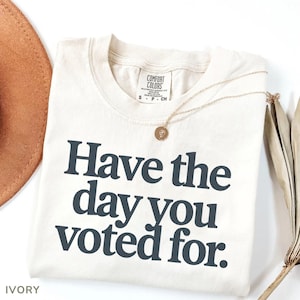 Have The Day You Voted For Shirt, Comfort Colors Political Shirt, Sarcastic Election Tee, Funny Voting Shirt, Retro Politics Humor Gift