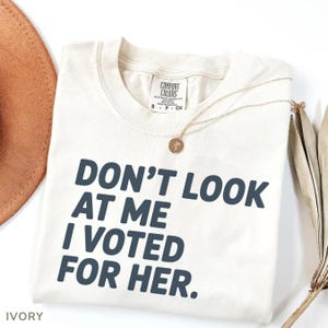 Comfort Colors Don’t look at me I voted for her T-shirt, Feminist shirt, Political Shirt, Funny Voting Shirt, Female Rage Gift for Her Shirt